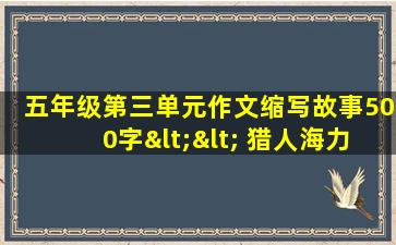 五年级第三单元作文缩写故事500字<< 猎人海力布>>